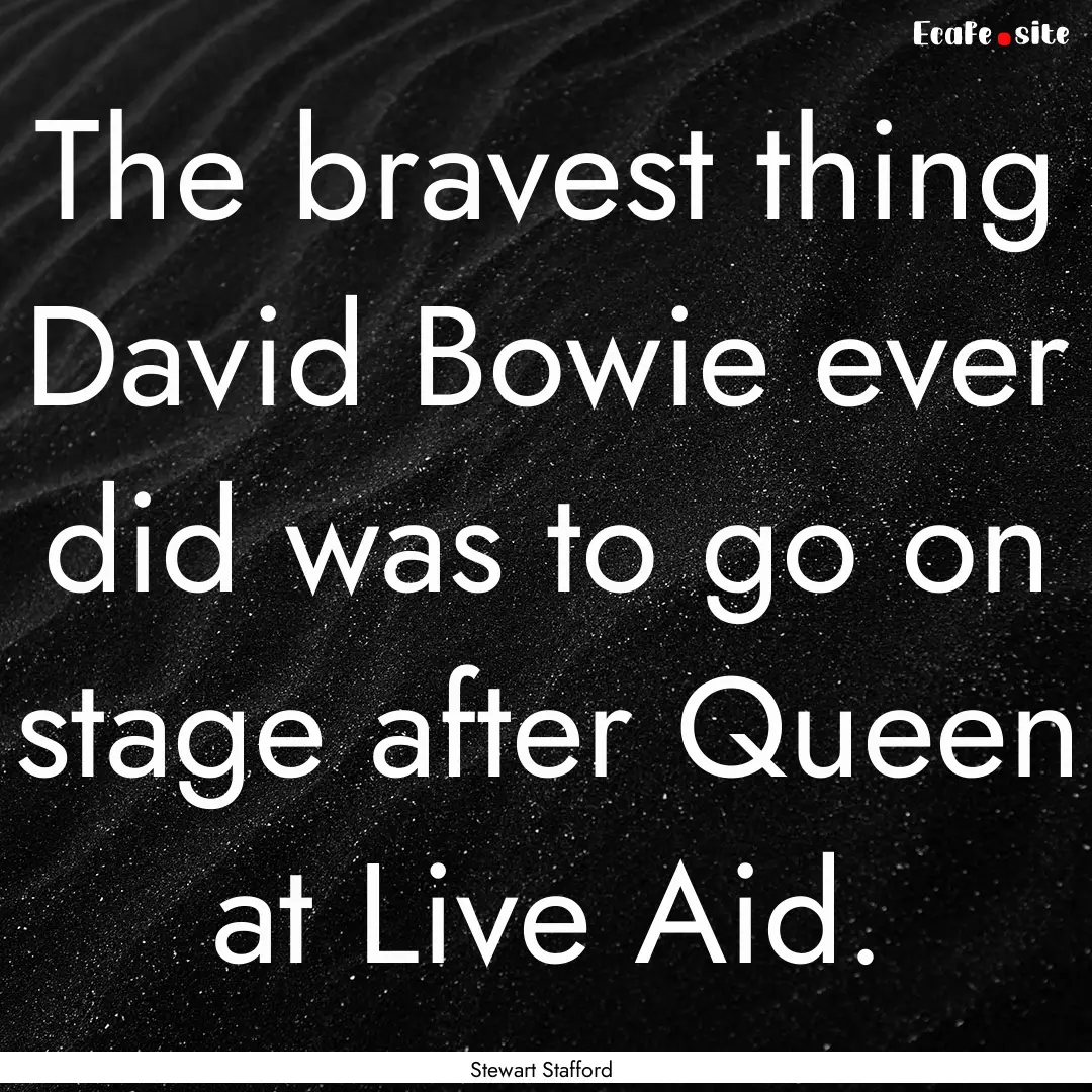 The bravest thing David Bowie ever did was.... : Quote by Stewart Stafford