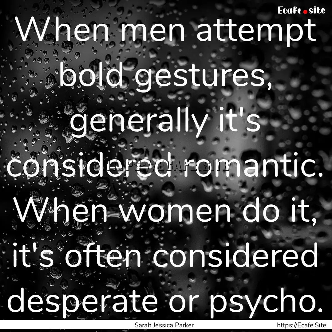 When men attempt bold gestures, generally.... : Quote by Sarah Jessica Parker