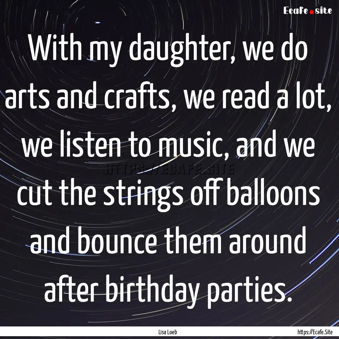 With my daughter, we do arts and crafts,.... : Quote by Lisa Loeb