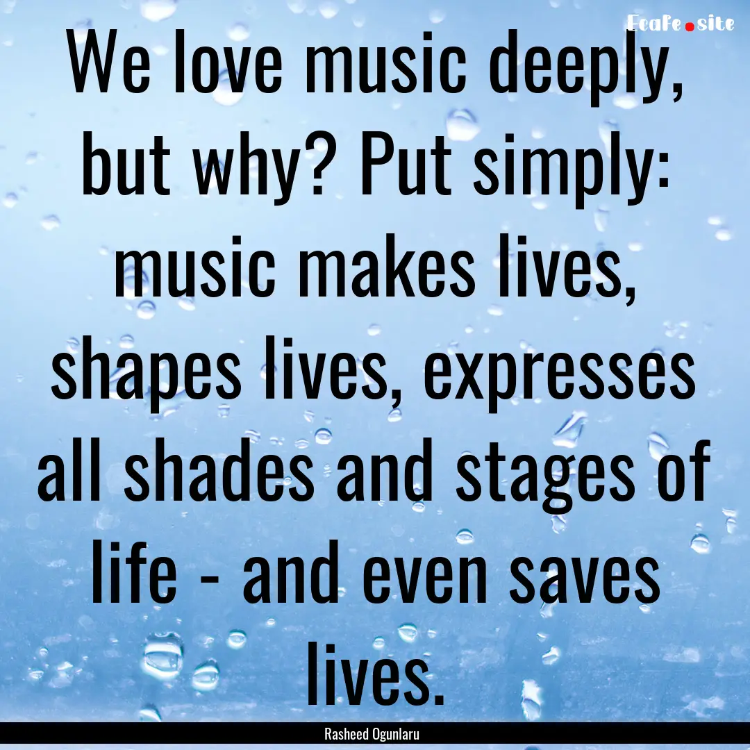 We love music deeply, but why? Put simply:.... : Quote by Rasheed Ogunlaru