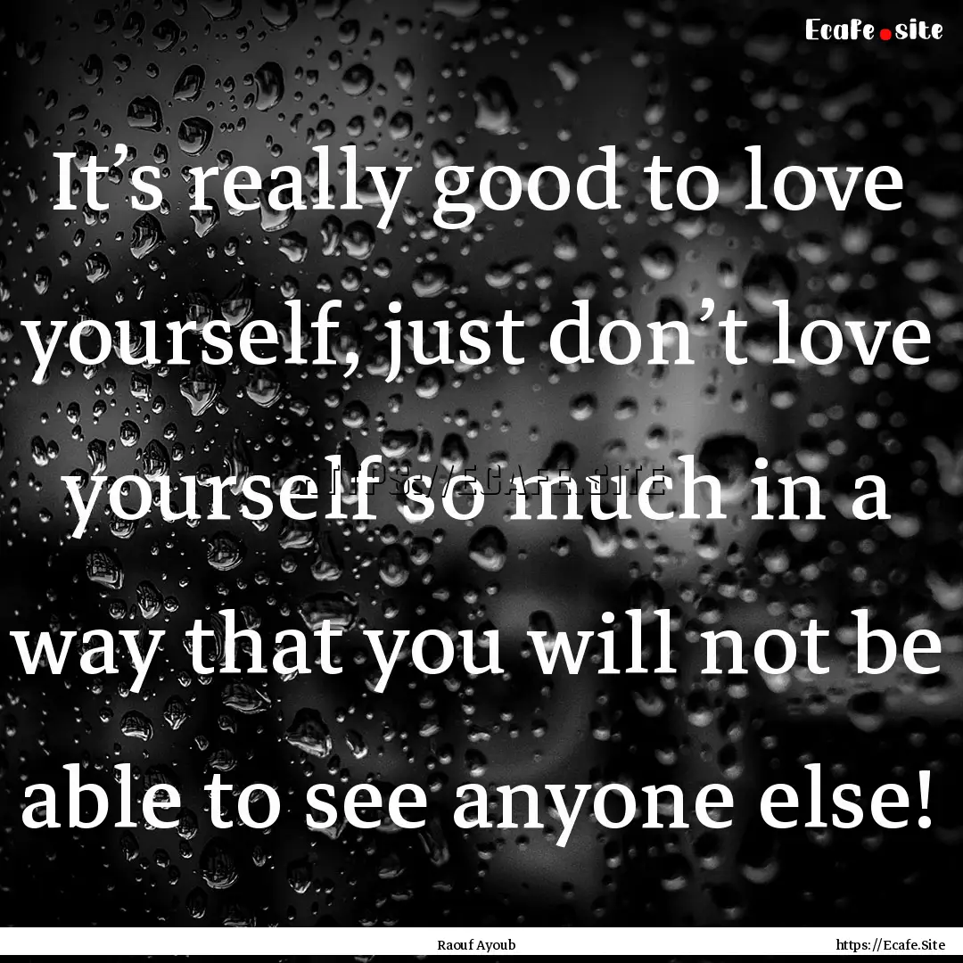 It’s really good to love yourself, just.... : Quote by Raouf Ayoub