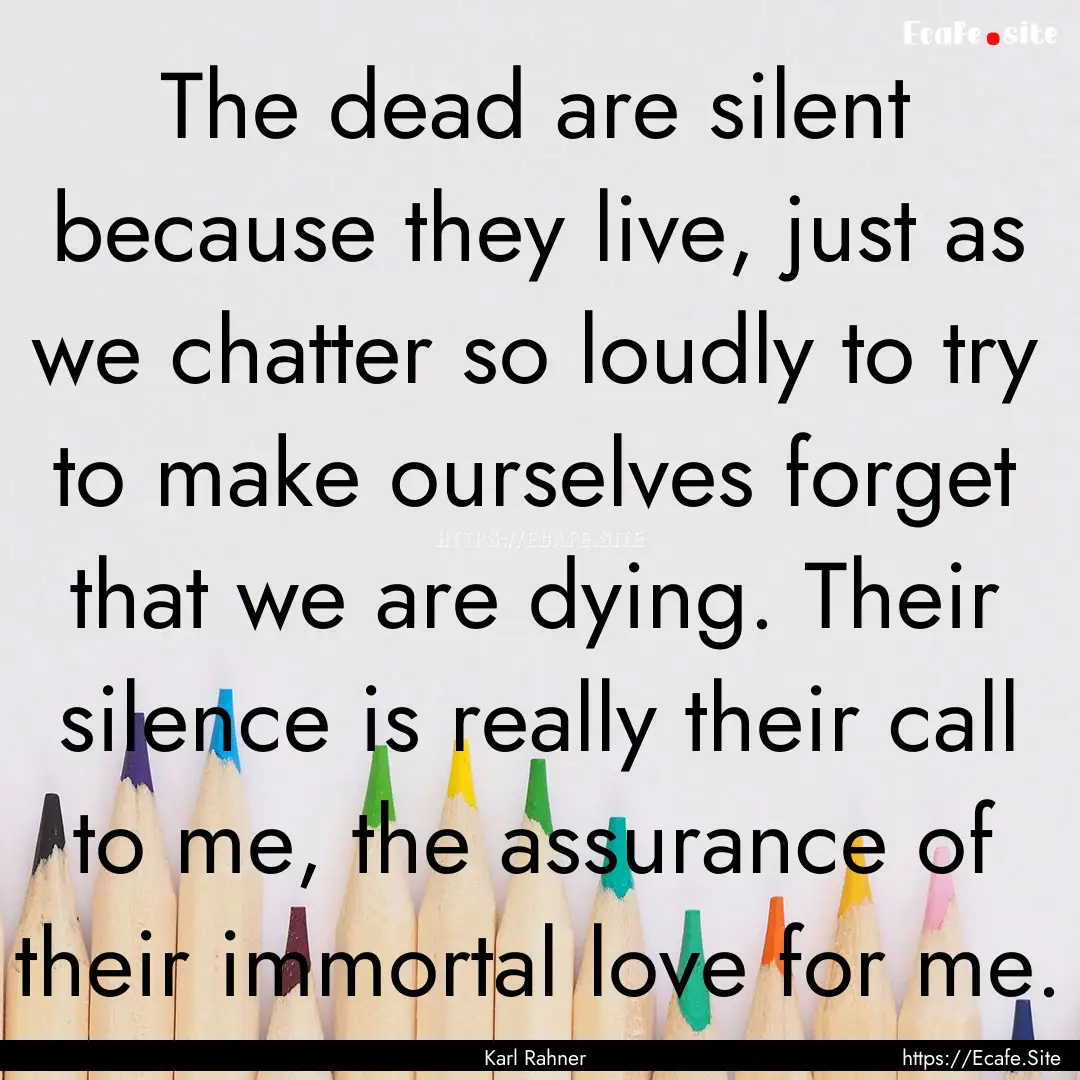 The dead are silent because they live, just.... : Quote by Karl Rahner