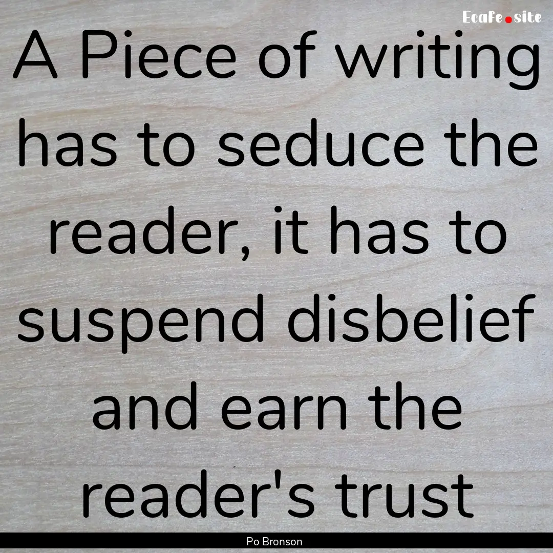 A Piece of writing has to seduce the reader,.... : Quote by Po Bronson