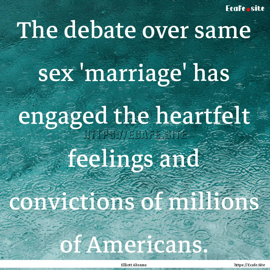 The debate over same sex 'marriage' has engaged.... : Quote by Elliott Abrams