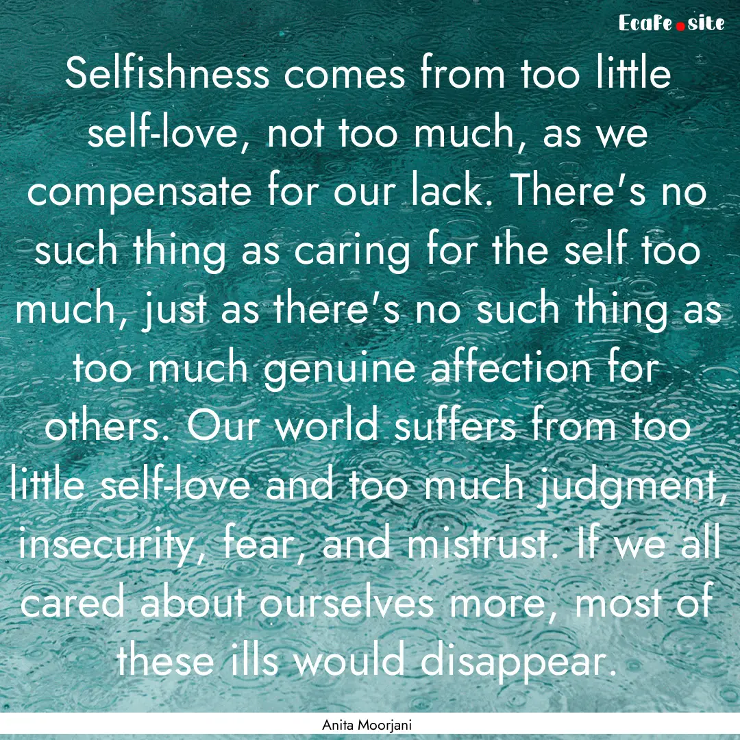 Selfishness comes from too little self-love,.... : Quote by Anita Moorjani