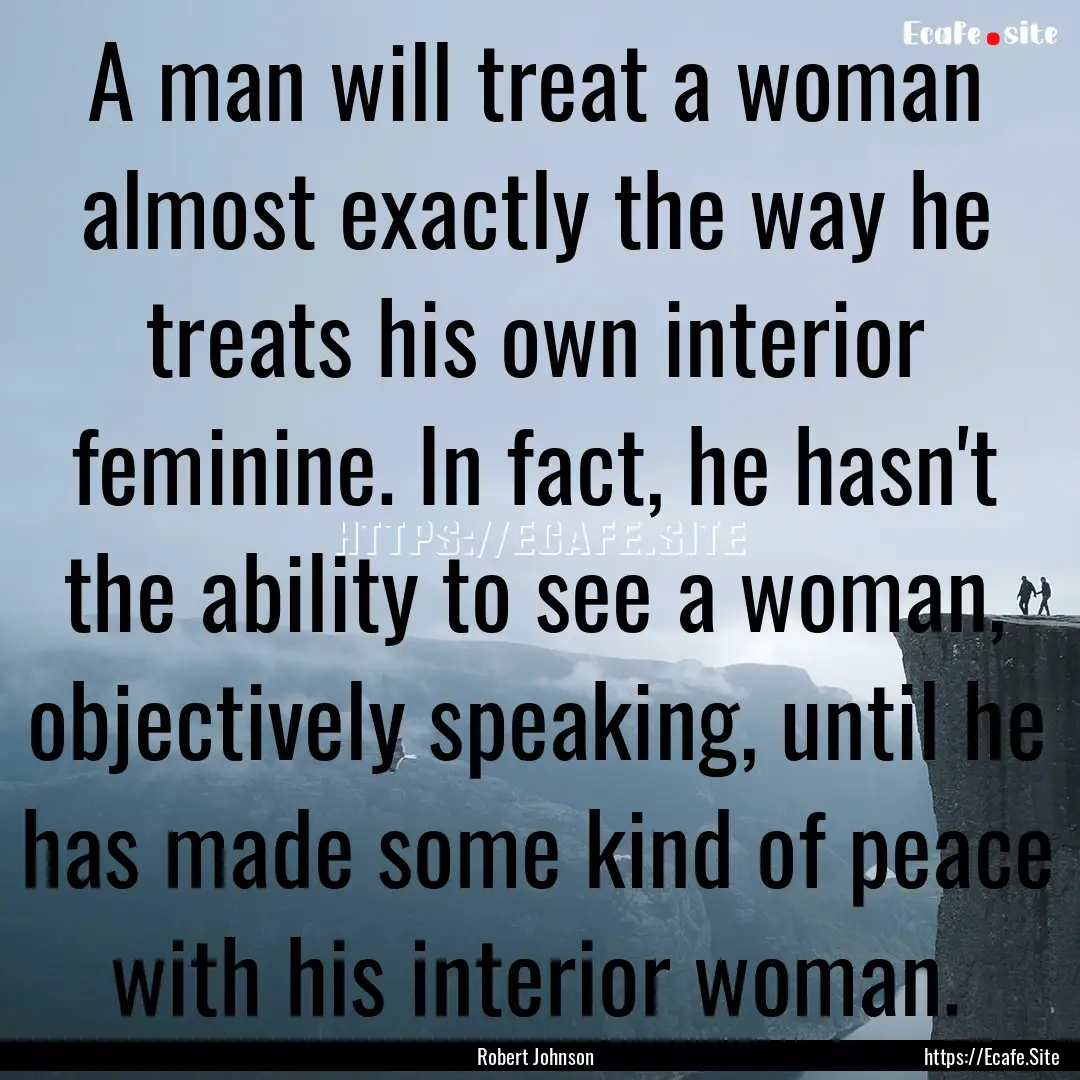 A man will treat a woman almost exactly the.... : Quote by Robert Johnson