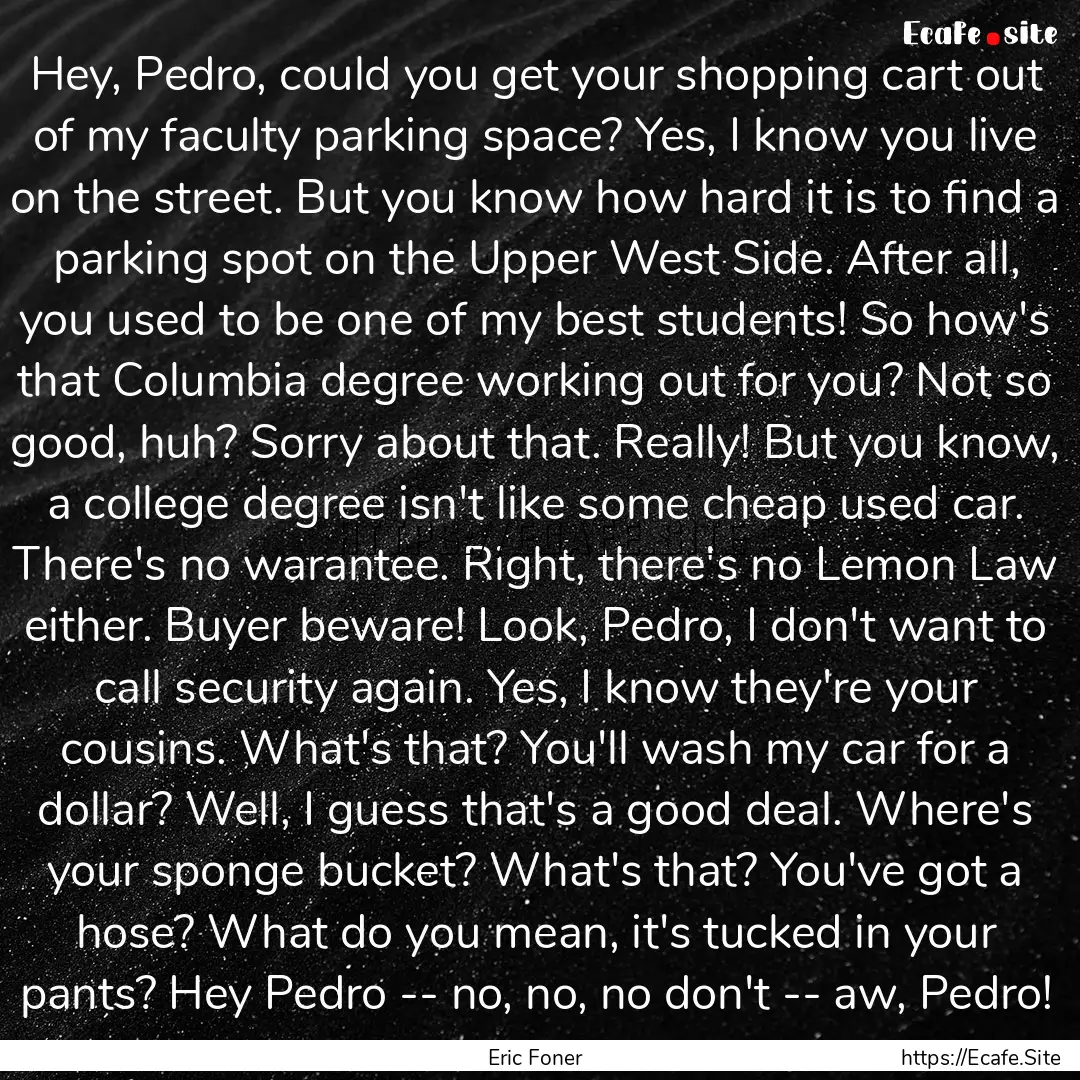 Hey, Pedro, could you get your shopping cart.... : Quote by Eric Foner