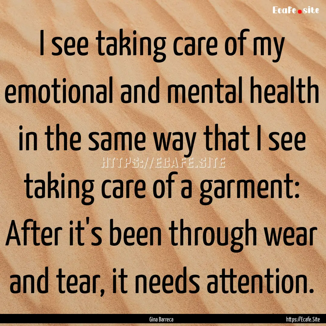 I see taking care of my emotional and mental.... : Quote by Gina Barreca