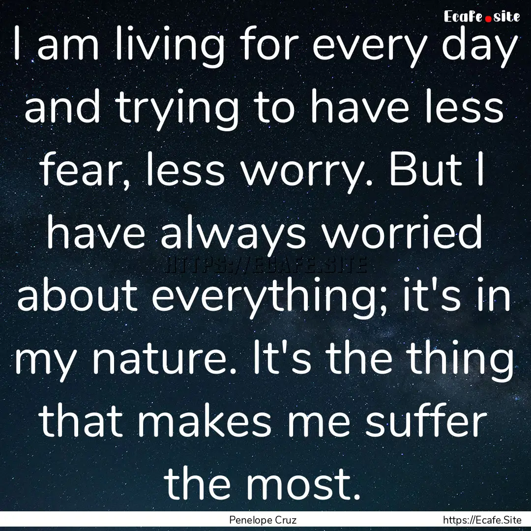 I am living for every day and trying to have.... : Quote by Penelope Cruz