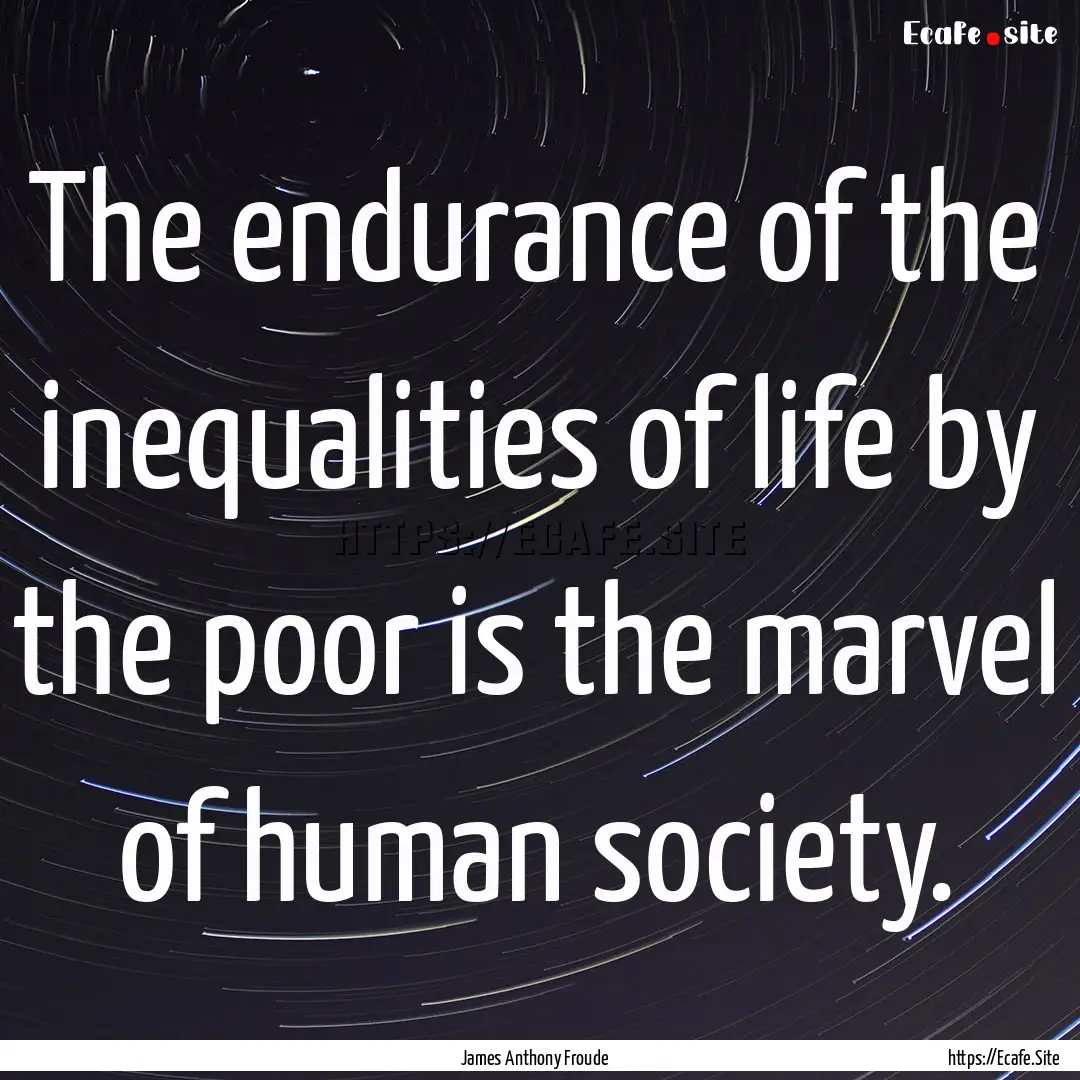 The endurance of the inequalities of life.... : Quote by James Anthony Froude