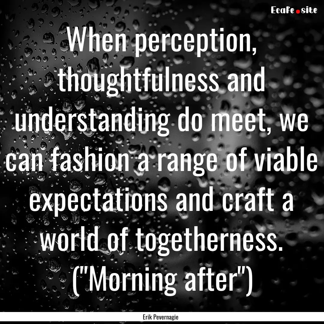 When perception, thoughtfulness and understanding.... : Quote by Erik Pevernagie