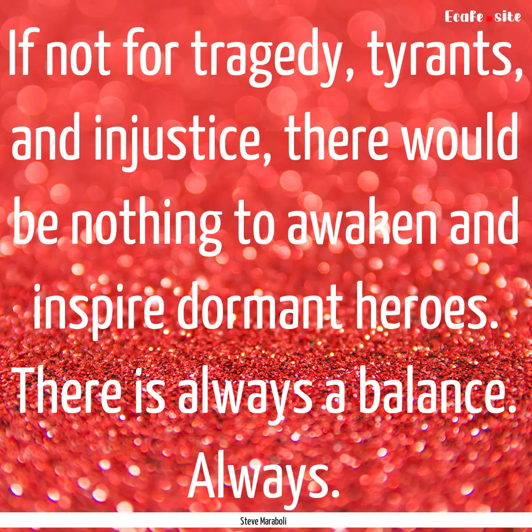 If not for tragedy, tyrants, and injustice,.... : Quote by Steve Maraboli