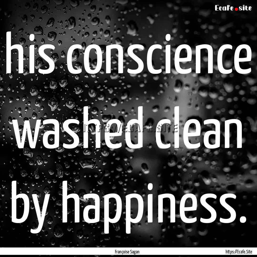 his conscience washed clean by happiness..... : Quote by Françoise Sagan