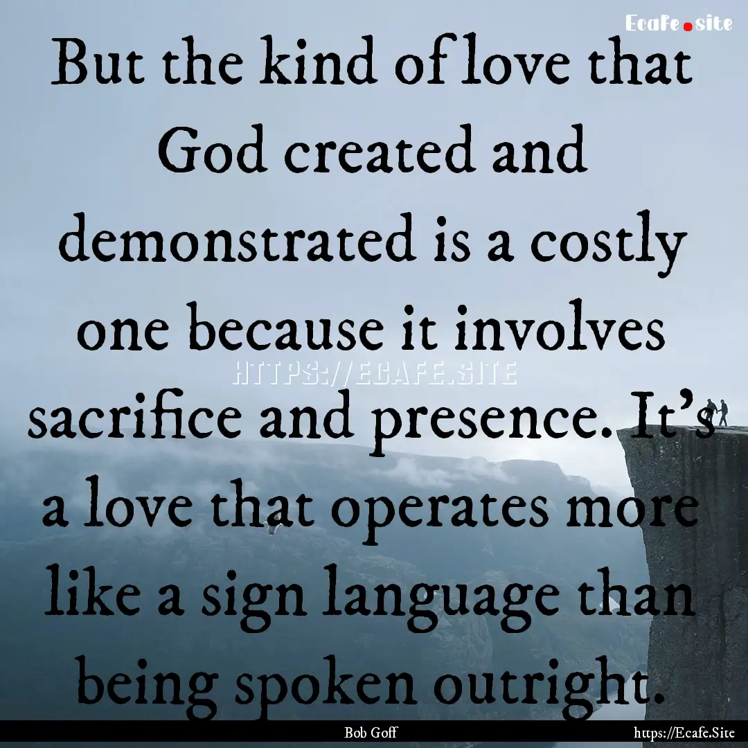 But the kind of love that God created and.... : Quote by Bob Goff