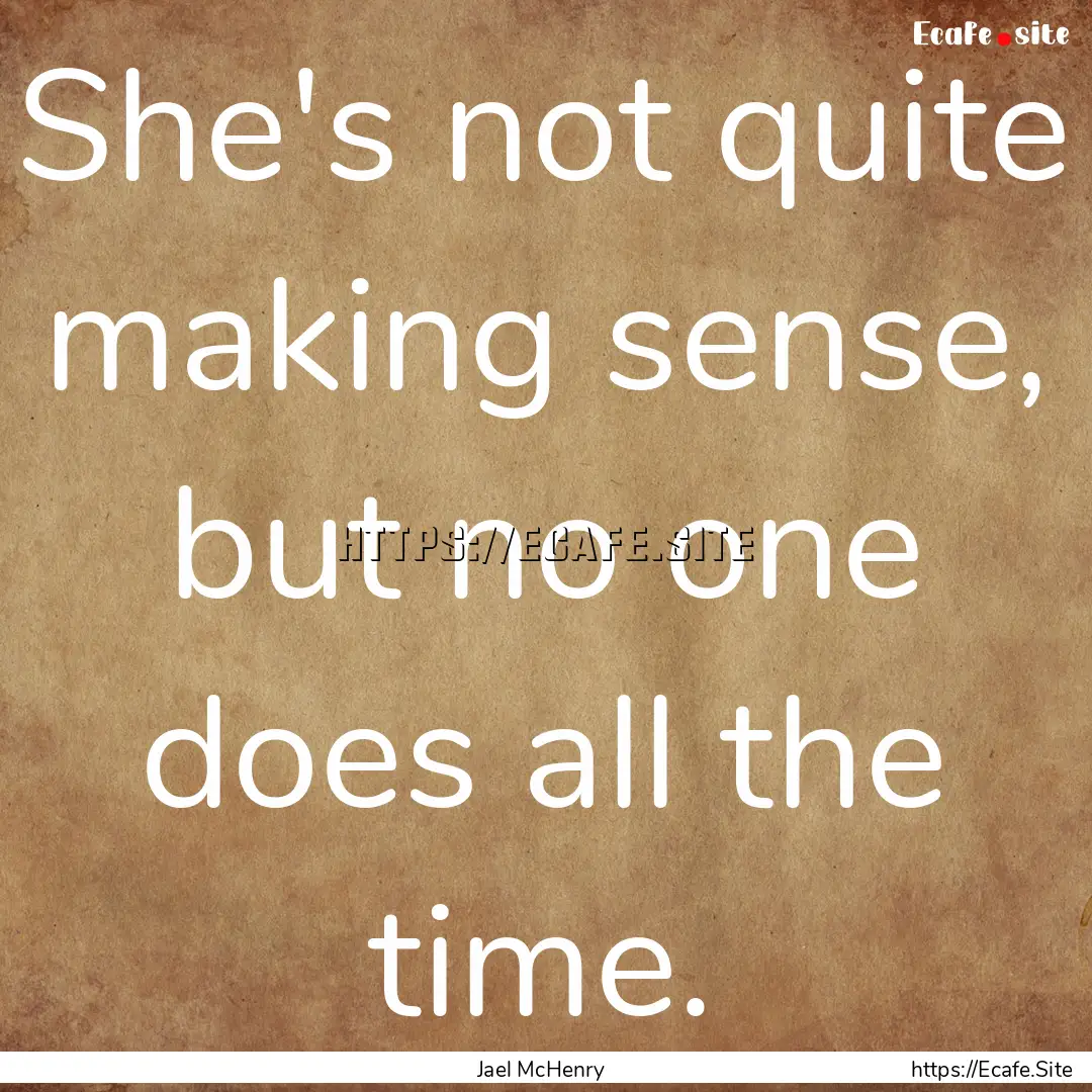 She's not quite making sense, but no one.... : Quote by Jael McHenry