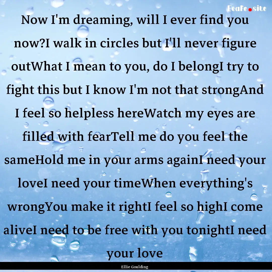 Now I'm dreaming, will I ever find you now?I.... : Quote by Ellie Goulding