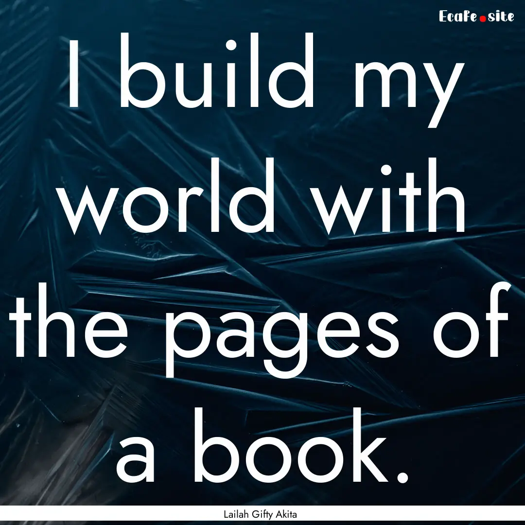 I build my world with the pages of a book..... : Quote by Lailah Gifty Akita