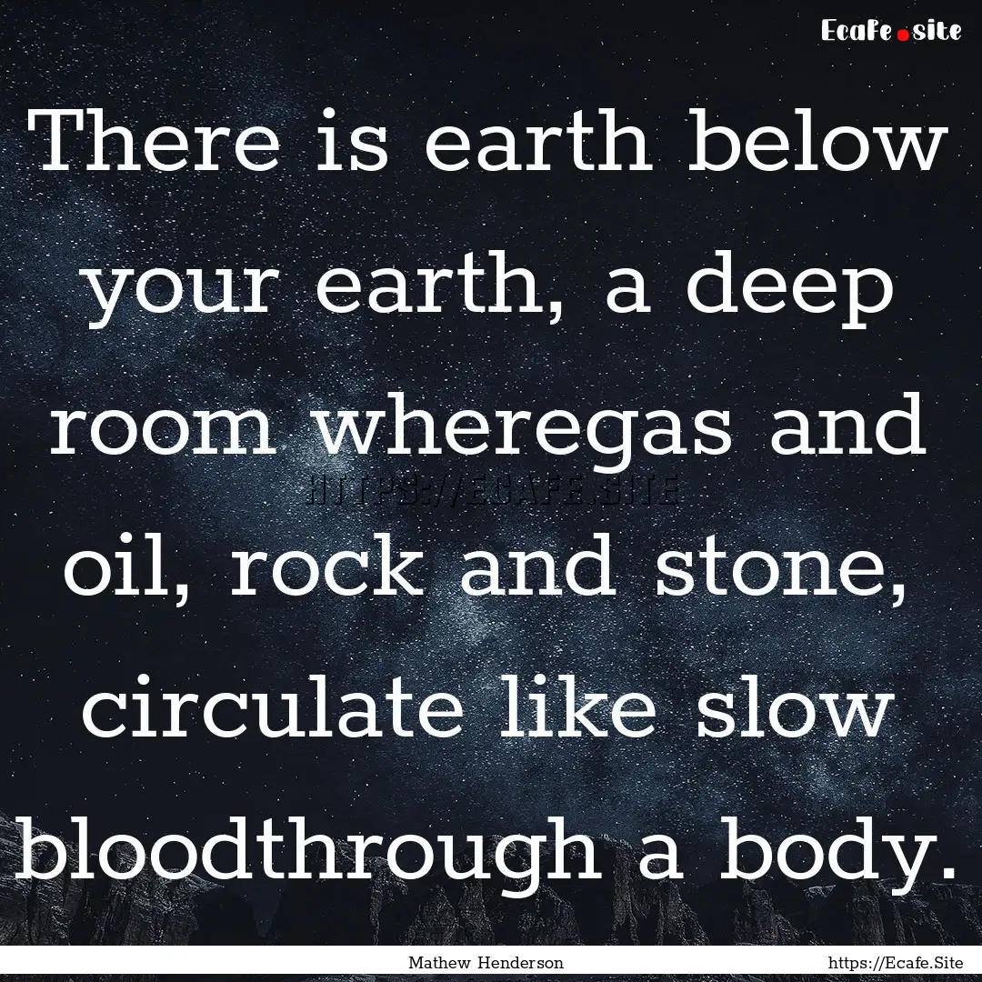 There is earth below your earth, a deep room.... : Quote by Mathew Henderson