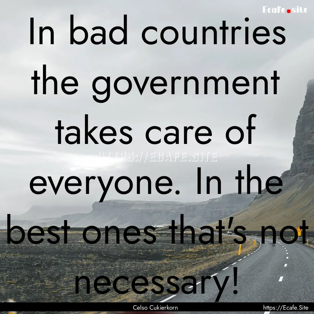 In bad countries the government takes care.... : Quote by Celso Cukierkorn