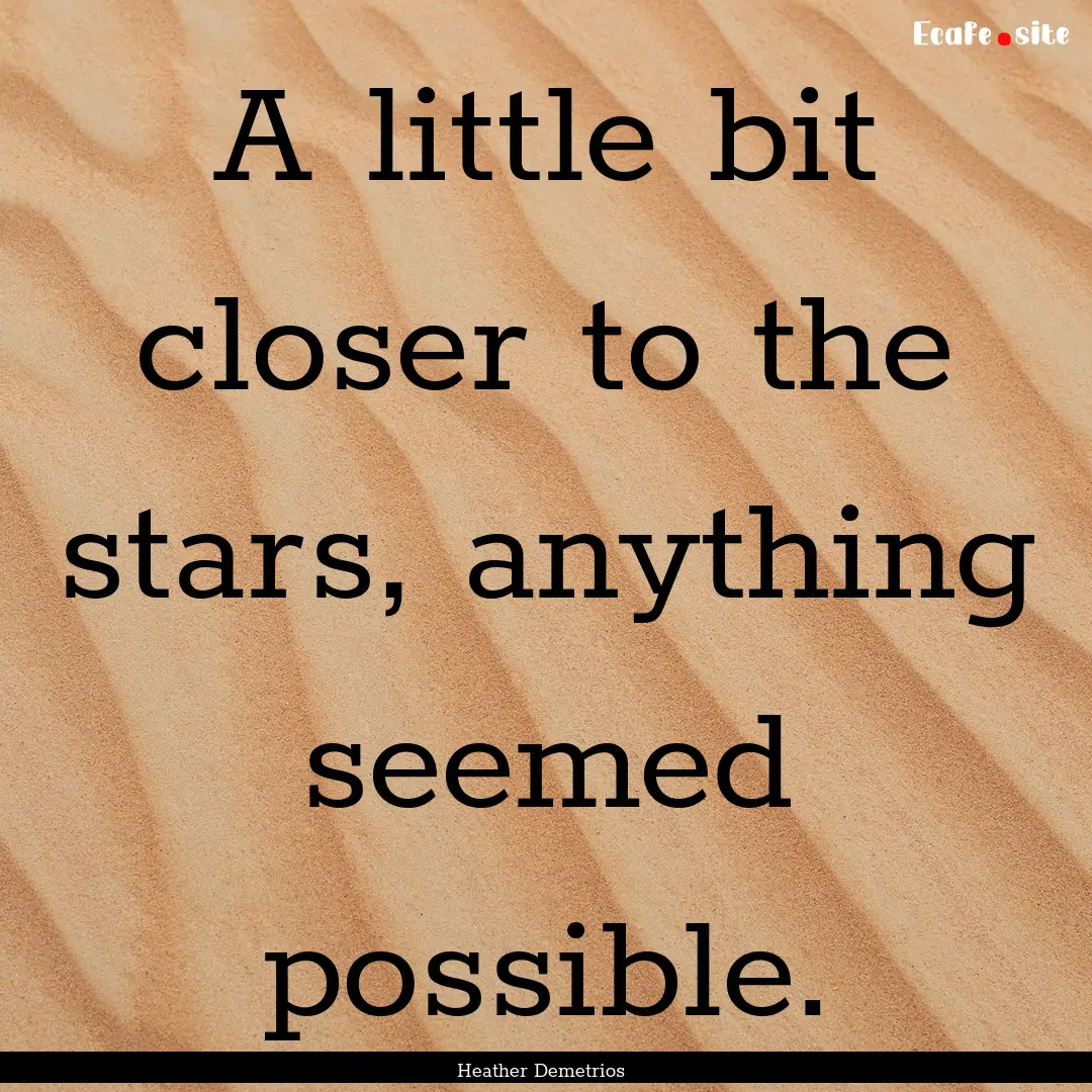 A little bit closer to the stars, anything.... : Quote by Heather Demetrios