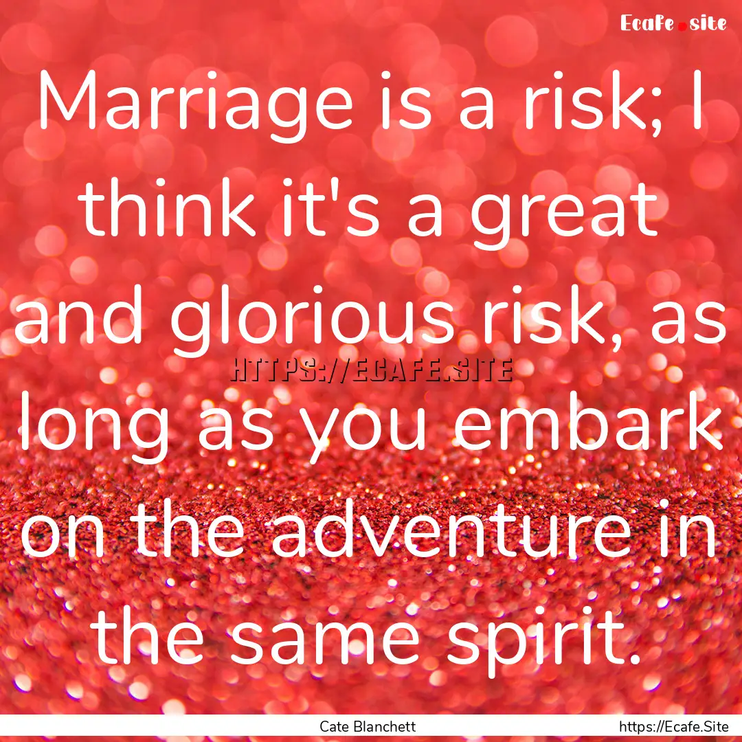 Marriage is a risk; I think it's a great.... : Quote by Cate Blanchett