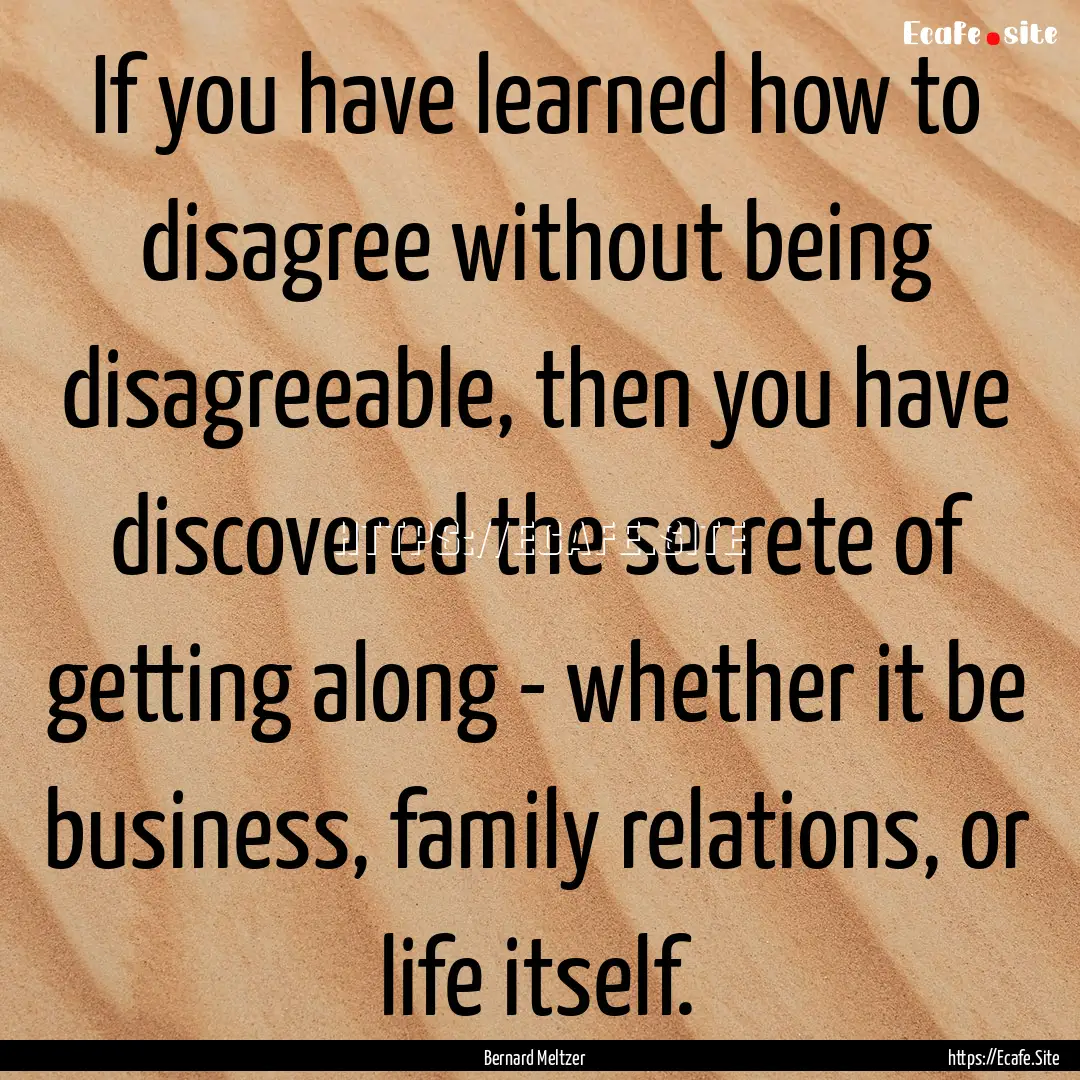 If you have learned how to disagree without.... : Quote by Bernard Meltzer