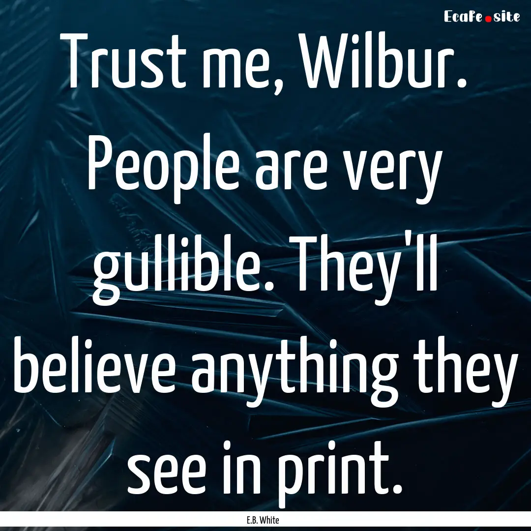 Trust me, Wilbur. People are very gullible..... : Quote by E.B. White