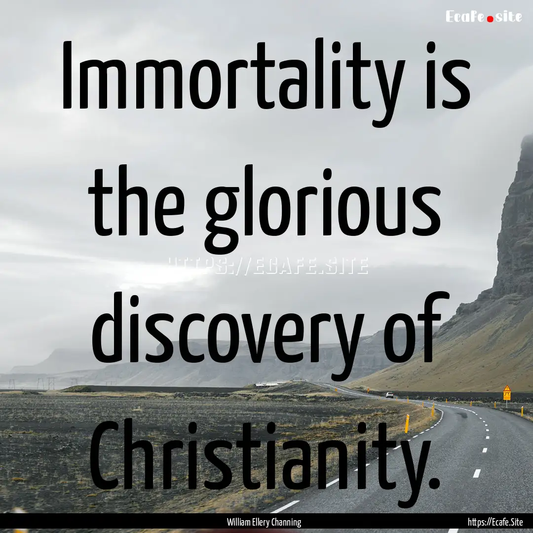 Immortality is the glorious discovery of.... : Quote by William Ellery Channing