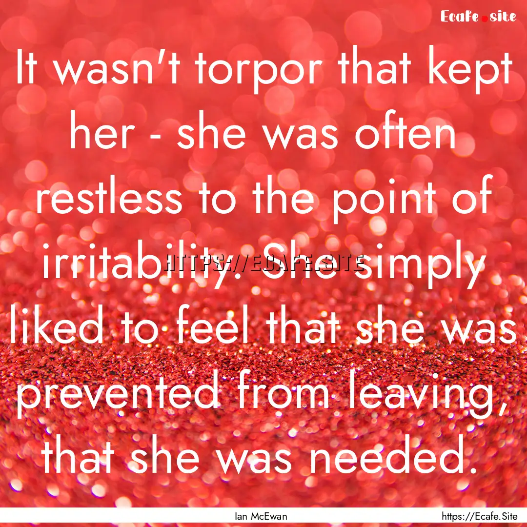 It wasn't torpor that kept her - she was.... : Quote by Ian McEwan