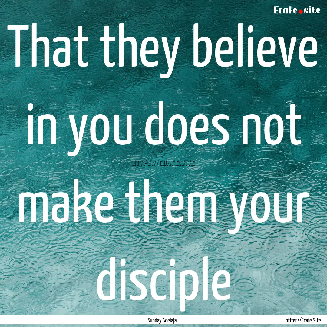 That they believe in you does not make them.... : Quote by Sunday Adelaja