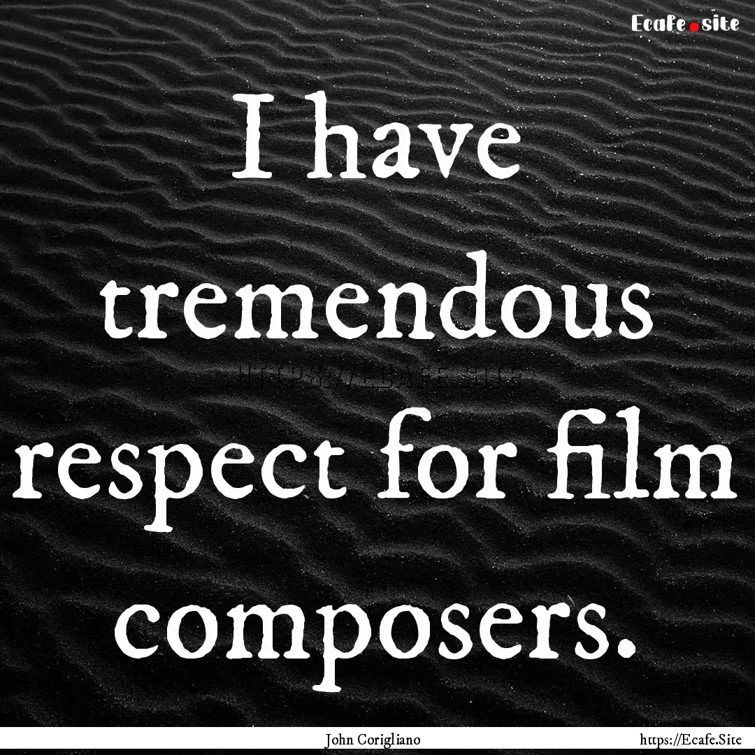 I have tremendous respect for film composers..... : Quote by John Corigliano