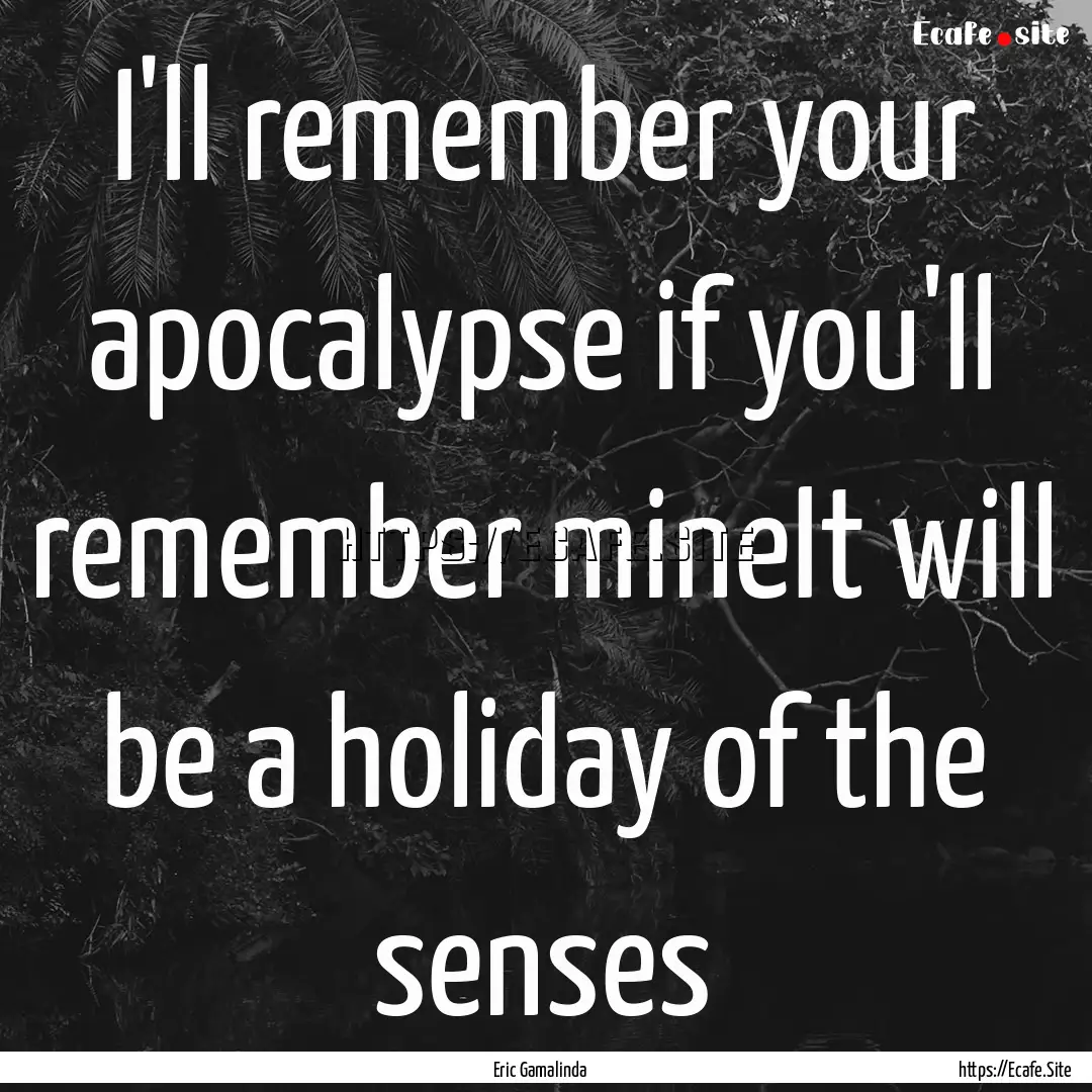 I'll remember your apocalypse if you'll remember.... : Quote by Eric Gamalinda