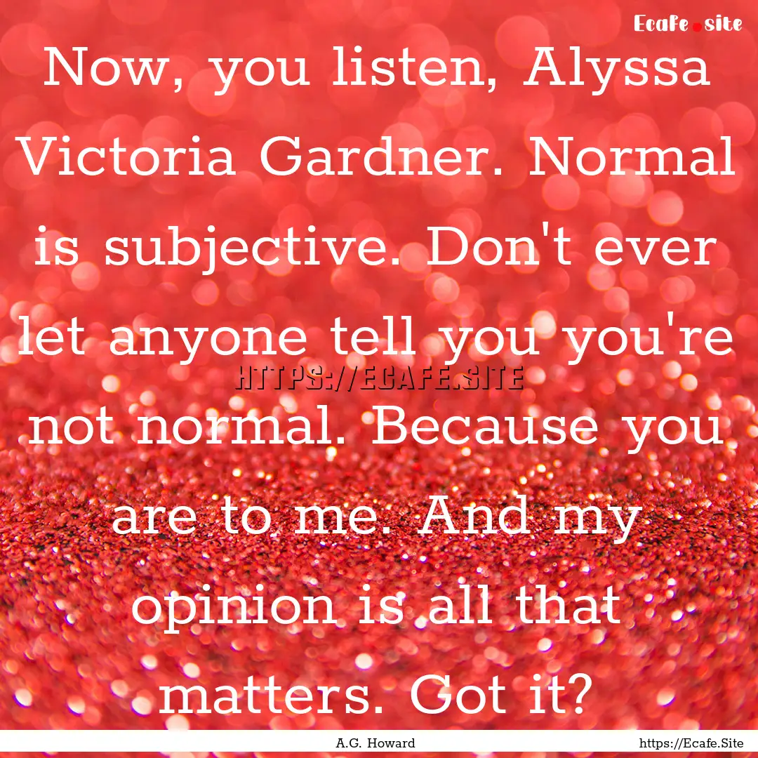 Now, you listen, Alyssa Victoria Gardner..... : Quote by A.G. Howard