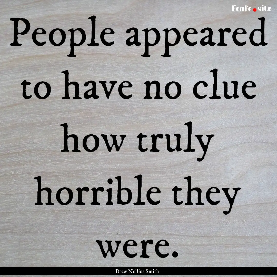 People appeared to have no clue how truly.... : Quote by Drew Nellins Smith