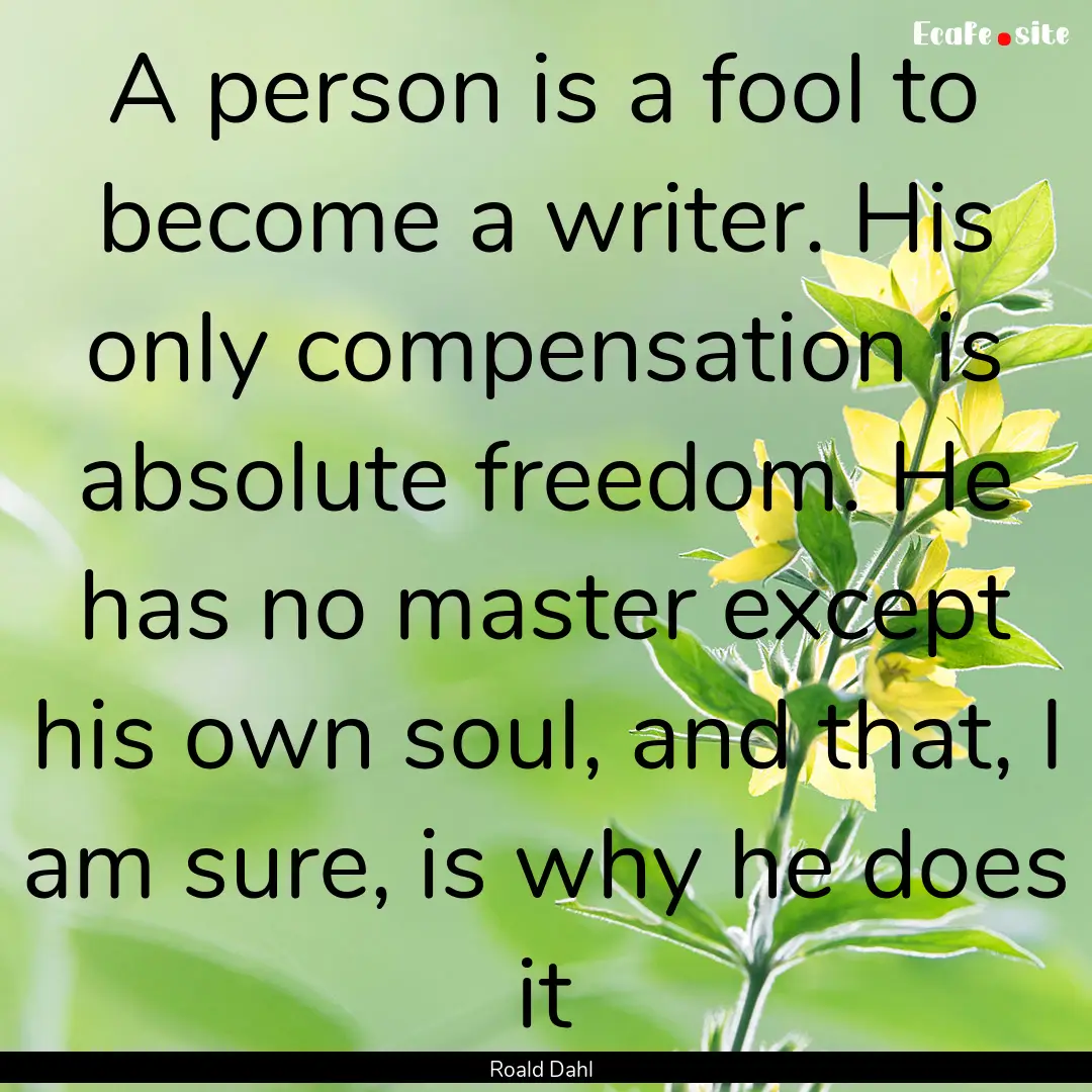 A person is a fool to become a writer. His.... : Quote by Roald Dahl