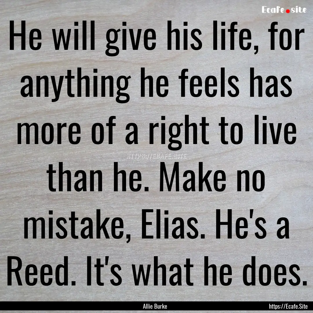 He will give his life, for anything he feels.... : Quote by Allie Burke