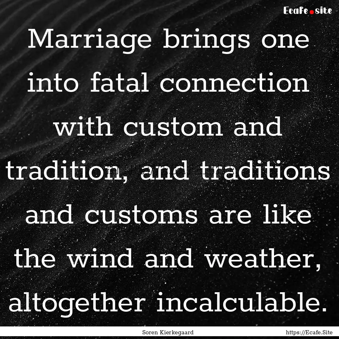 Marriage brings one into fatal connection.... : Quote by Soren Kierkegaard