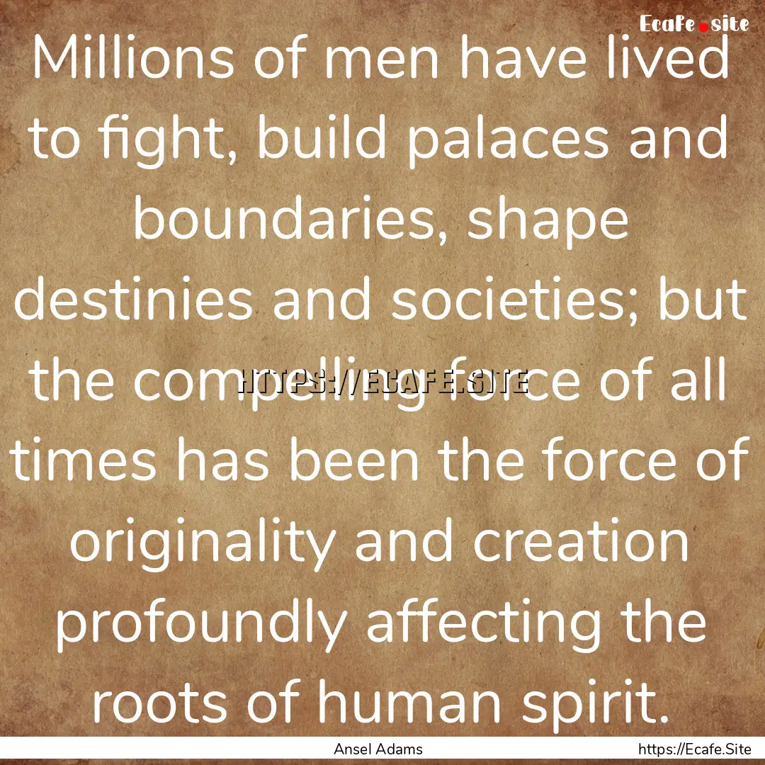 Millions of men have lived to fight, build.... : Quote by Ansel Adams