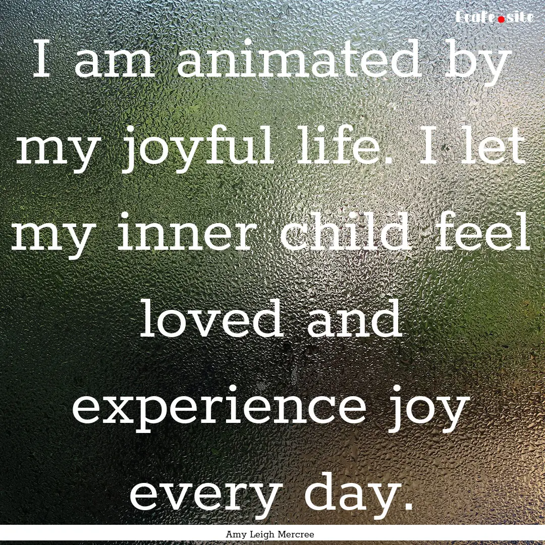 I am animated by my joyful life. I let my.... : Quote by Amy Leigh Mercree