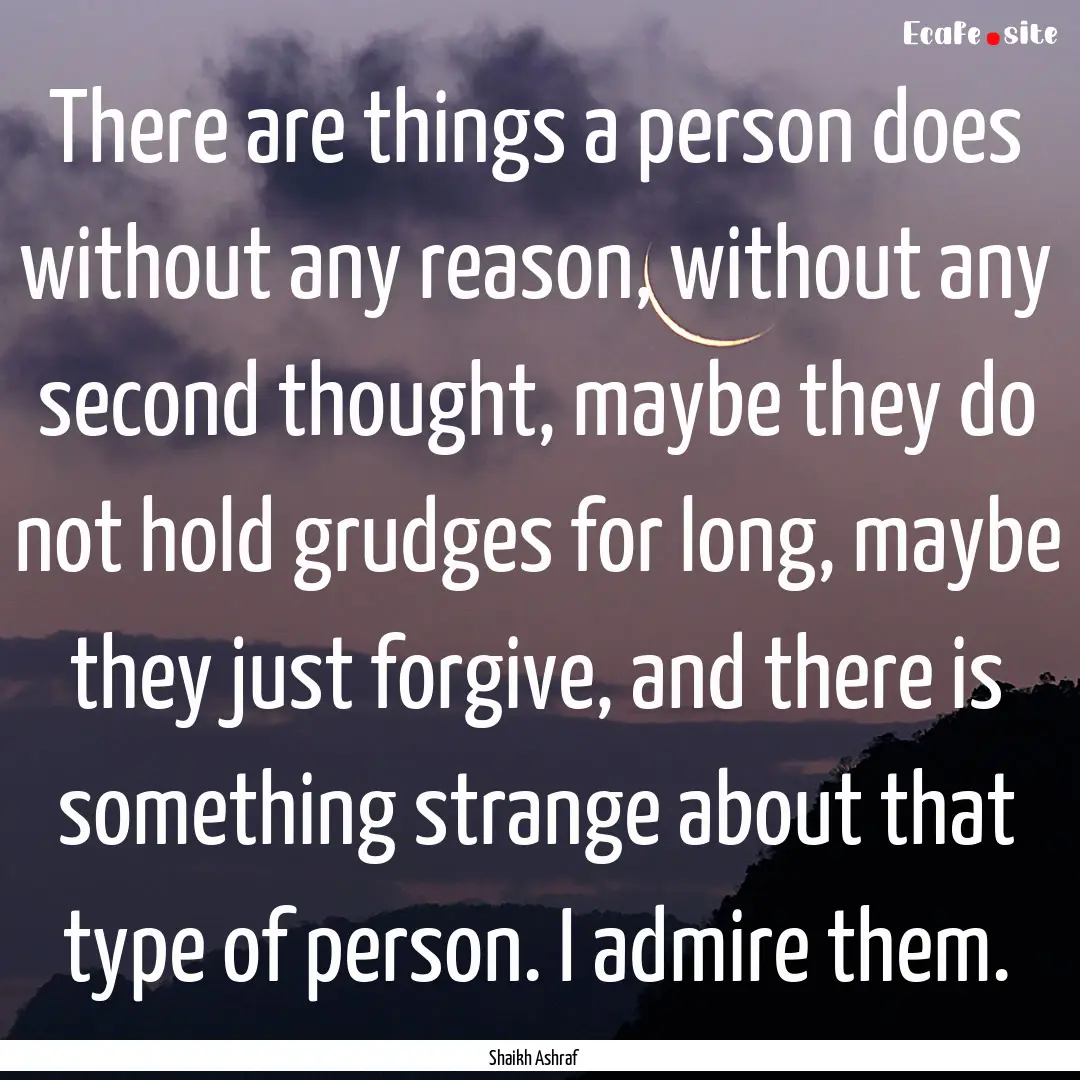 There are things a person does without any.... : Quote by Shaikh Ashraf