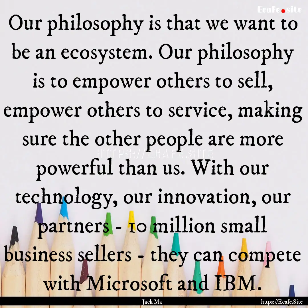 Our philosophy is that we want to be an ecosystem..... : Quote by Jack Ma