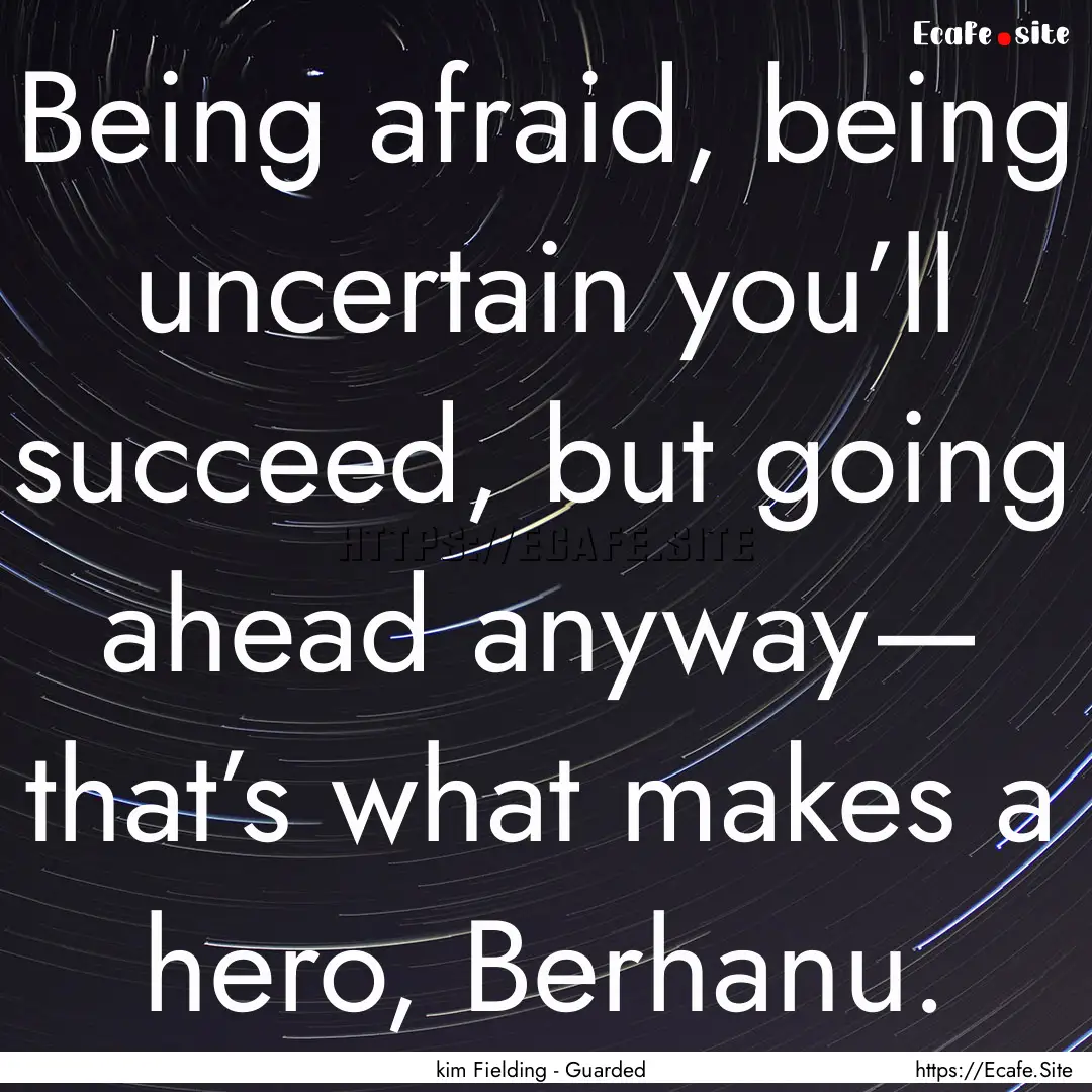 Being afraid, being uncertain you’ll succeed,.... : Quote by kim Fielding - Guarded