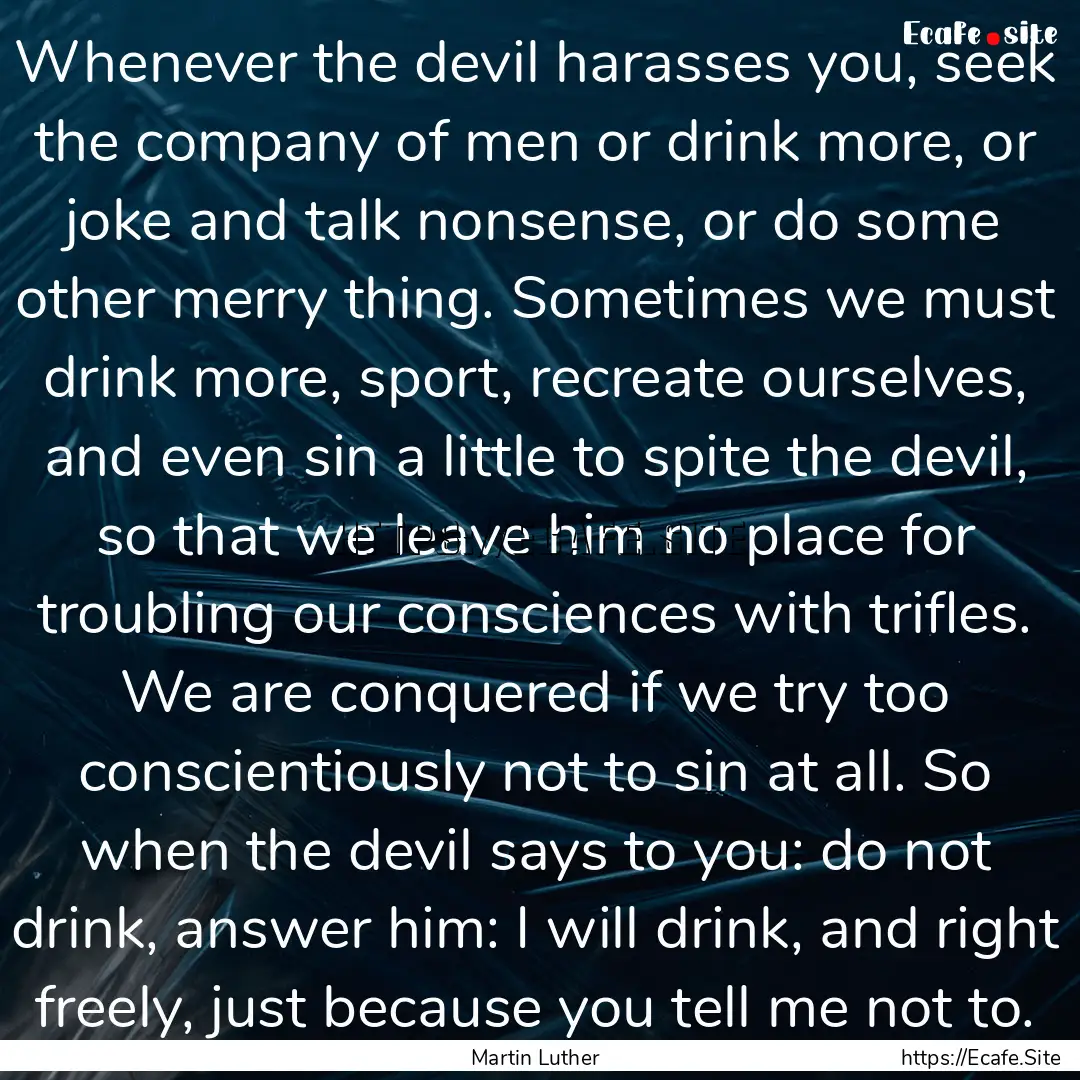 Whenever the devil harasses you, seek the.... : Quote by Martin Luther