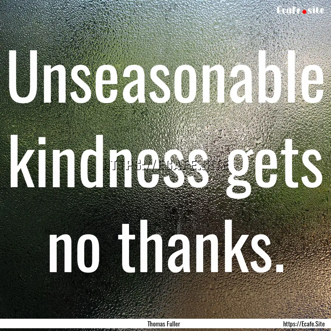 Unseasonable kindness gets no thanks. : Quote by Thomas Fuller