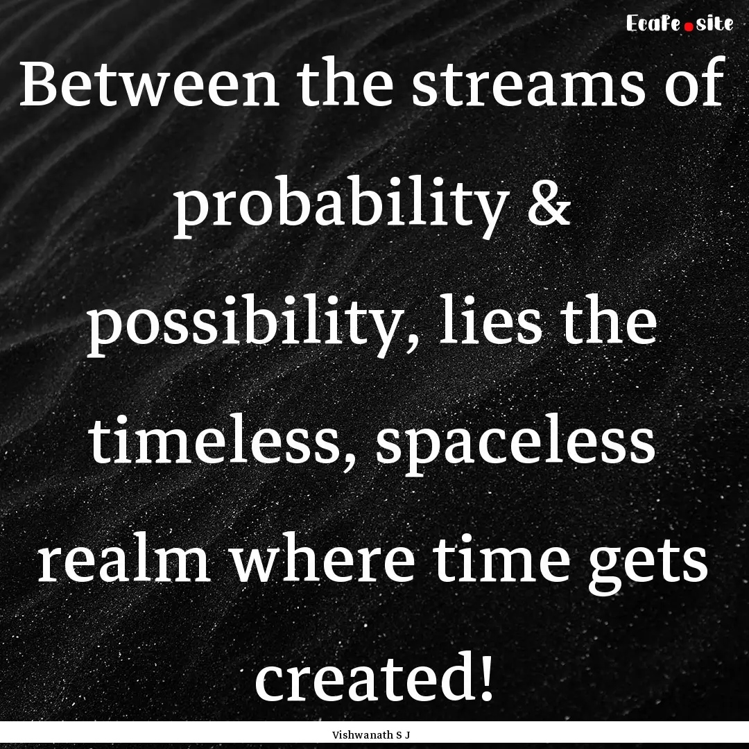 Between the streams of probability & possibility,.... : Quote by Vishwanath S J