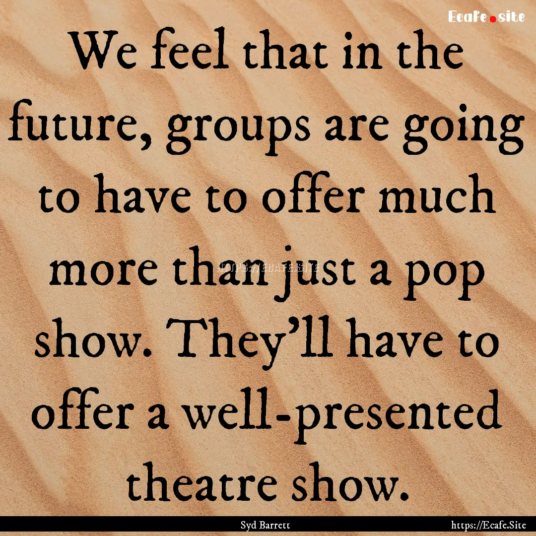 We feel that in the future, groups are going.... : Quote by Syd Barrett