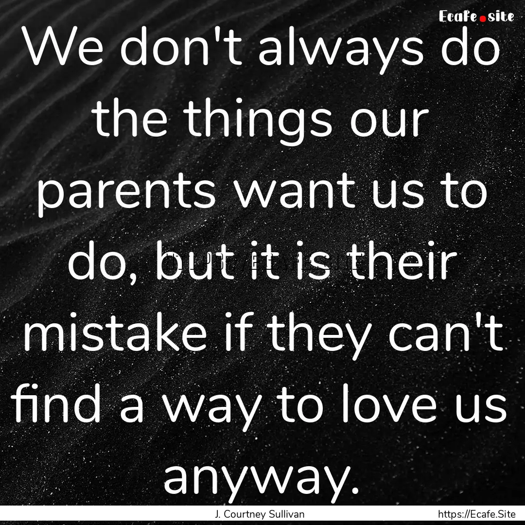 We don't always do the things our parents.... : Quote by J. Courtney Sullivan