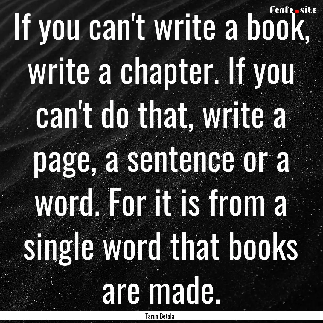 If you can't write a book, write a chapter..... : Quote by Tarun Betala