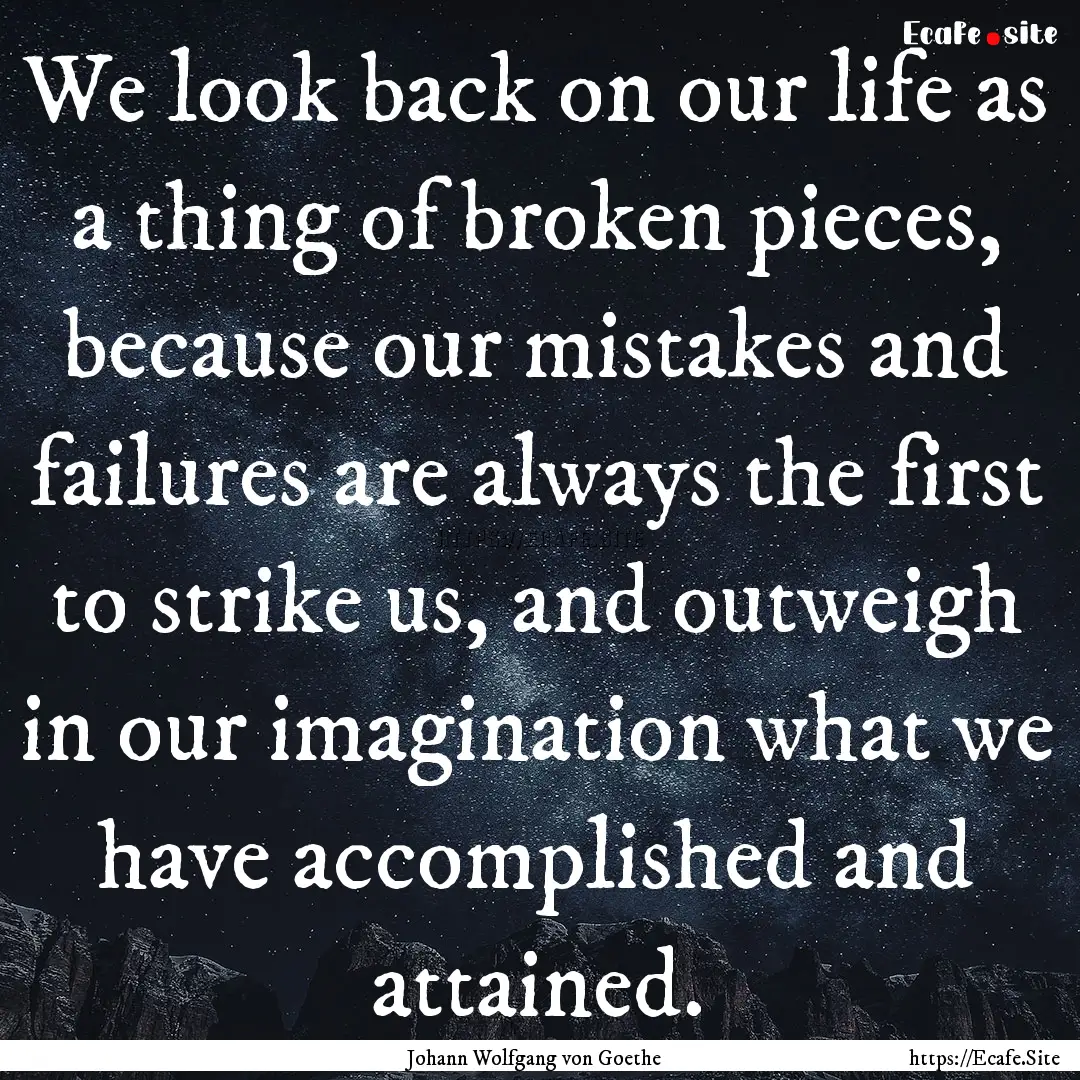 We look back on our life as a thing of broken.... : Quote by Johann Wolfgang von Goethe