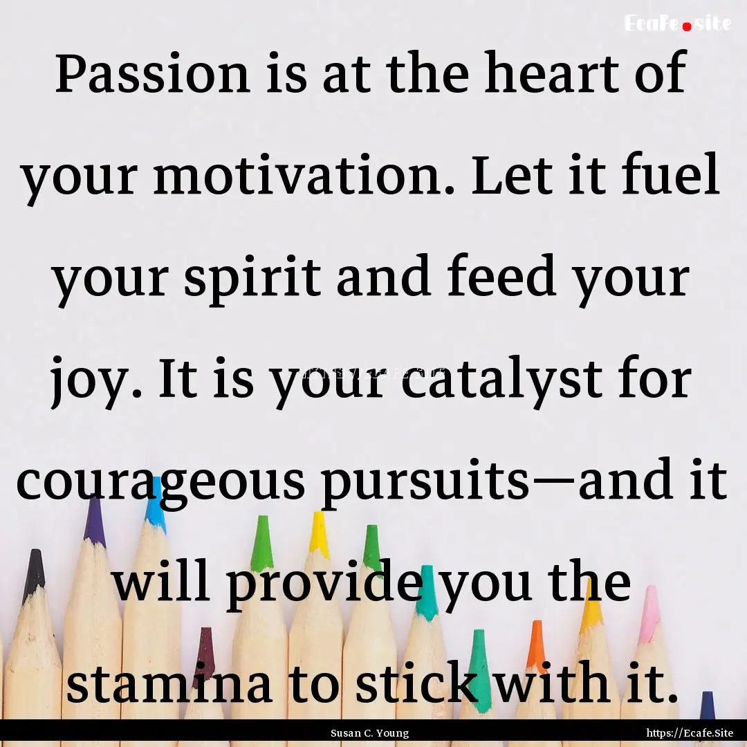 Passion is at the heart of your motivation..... : Quote by Susan C. Young